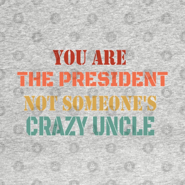 You Are The President Not Someone's Crazy Uncle - Retro Funny Debate Saying by WassilArt